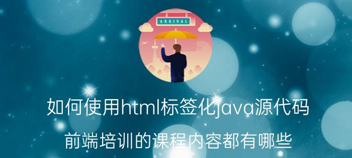 如何使用html标签化java源代码 前端培训的课程内容都有哪些？